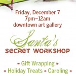 Dec 7th (7pm-midnight) Santa’s Secret Workshop @ the Downtown Art Gallery